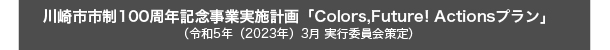 川崎市市制100周年記念事業実施計画「カラーズ・フューチャー・アクションズ・プラン」