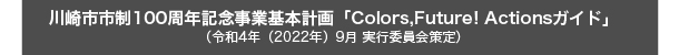 川崎市市制100周年記念事業基本計画「カラーズ・フューチャー・アクションズ・ガイド」