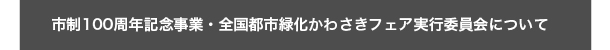 市制100周年記念事業・全国都市緑化かわさきフェア実行委員会について