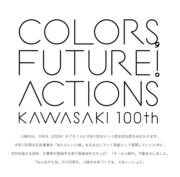 2024年、川崎市は市制100周年をむかえます。「みんなが主役」の100周年、川崎の未来づくりを、さあいっしょに。