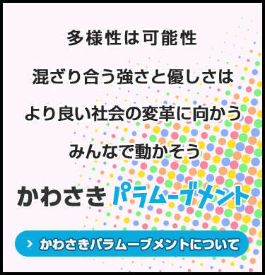 多様性は可能性　混ざり合う強さと優しさは　より良い社会の変革に向かう　みんなで動かそう　かわさきパラムーブメントについて