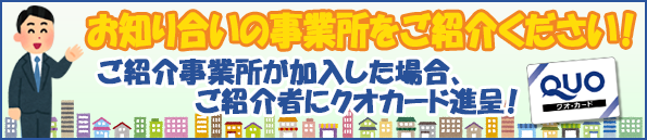 お知り合いの事業所をご紹介ください！ご紹介事業所が加入した場合、ご紹介者にクオカード進呈！