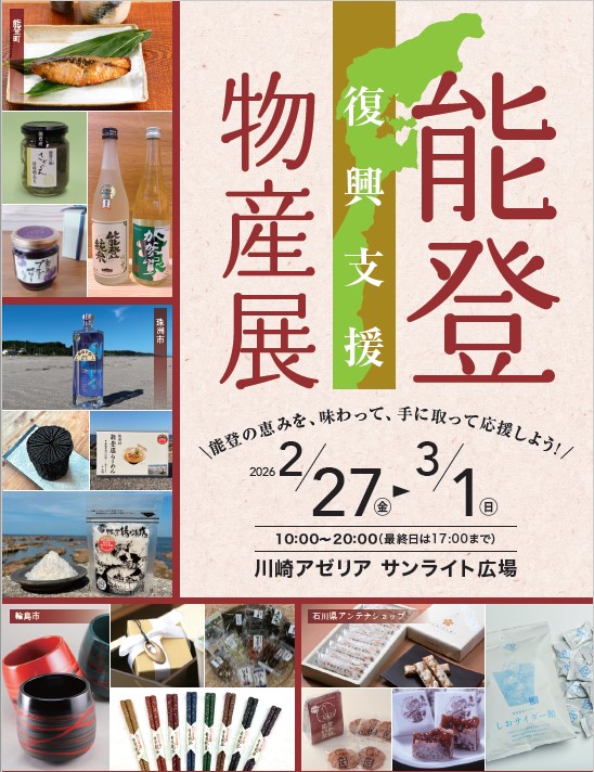 能登復興支援物産展　能登の恵みを、味わって、 手に取って応援しよう！2026年2月27日金曜日から 3月1日日曜日まで　午前10時から午後8時まで 最終日は午後5時まで川崎アゼリア サンライト広場