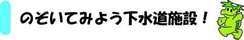 のぞいてみよう下水道施設