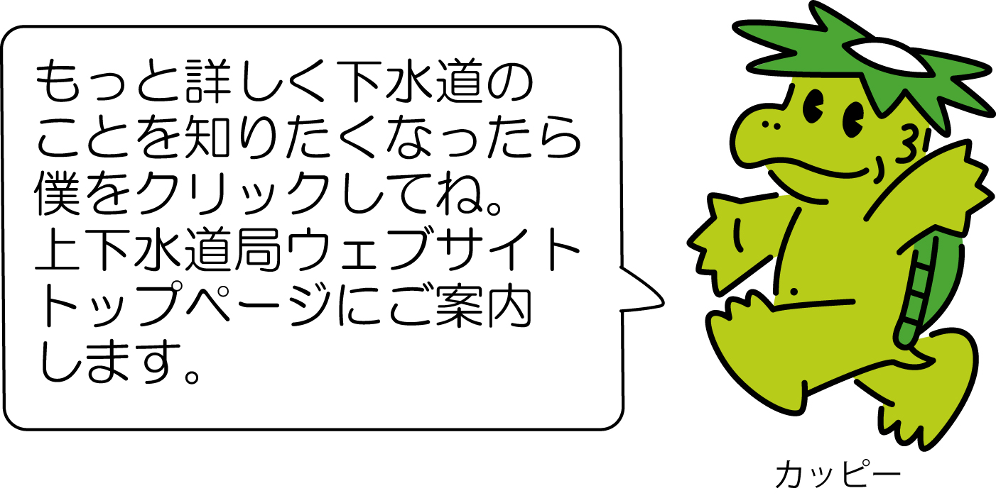 もっと詳しく下水道のことを 知りたくなったらクリックしてね 上下水道局ウェブサイト トップページへのリンク