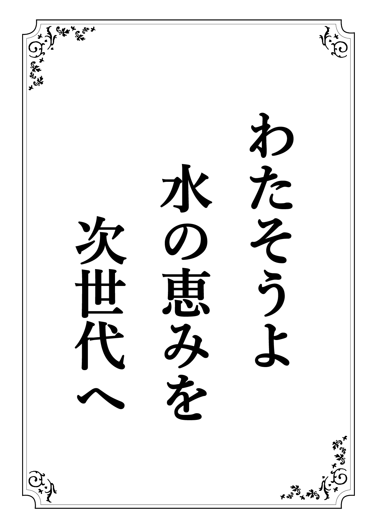 わたそうよ みずのめぐみを じせだいへ