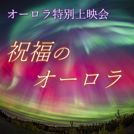 オーロラ特別上映会 祝福のオーロラ