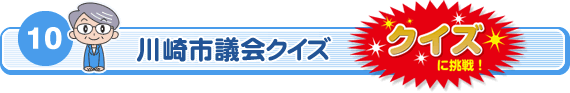 10　クイズに挑戦！川崎市議会クイズ