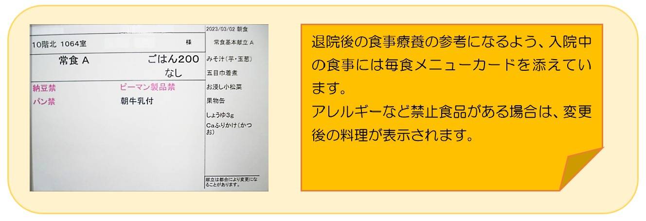 退院後の食事療養の参考になるよう、入院中の食事には毎食メニューカードを添えています。アレルギーなど禁止食品がある場合は、変更後の料理が表示されます。