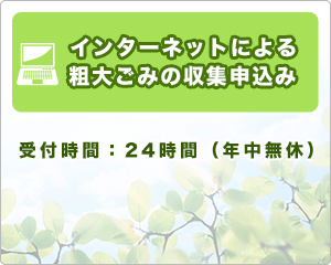 インターネットによる粗大ごみの収集申込み　受付時間：24時間（年中無休）