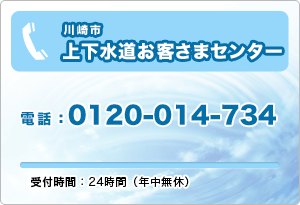 川崎市上下水道お客さまセンター　電話：0120-014-734　受付時間：24時間（年中無休）