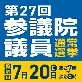 第27回参議院議員通常選挙 投票日7月20日 日曜日 あさ7時からよる8時まで