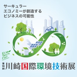 第18回 川崎国際環境技術展 サーキュラーエコノミーが創造するビジネスの可能性 Eco Tech Fair Kawasaki