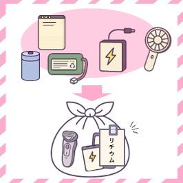 充電式電池、モバイルバッテリー、ハンディファン、電動シェーバーなどは、透明な袋に入れて「リチウム」の貼り紙をして廃棄