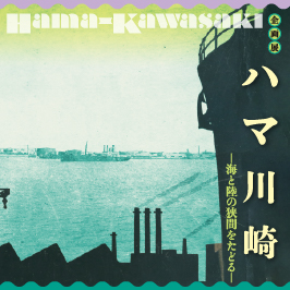 Hama-Kawasaki 企画展 ハマ川崎 海と陸の狭間をたどる