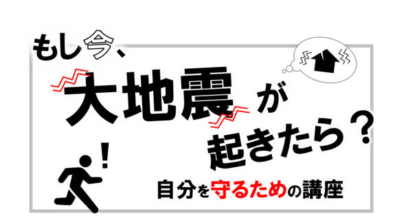 「もし今、大地震が起きたら？自分を守るための講座」タイトル