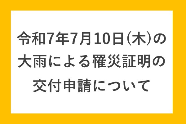 令和7年7月10日（木）の大雨による罹災証明の交付申請について