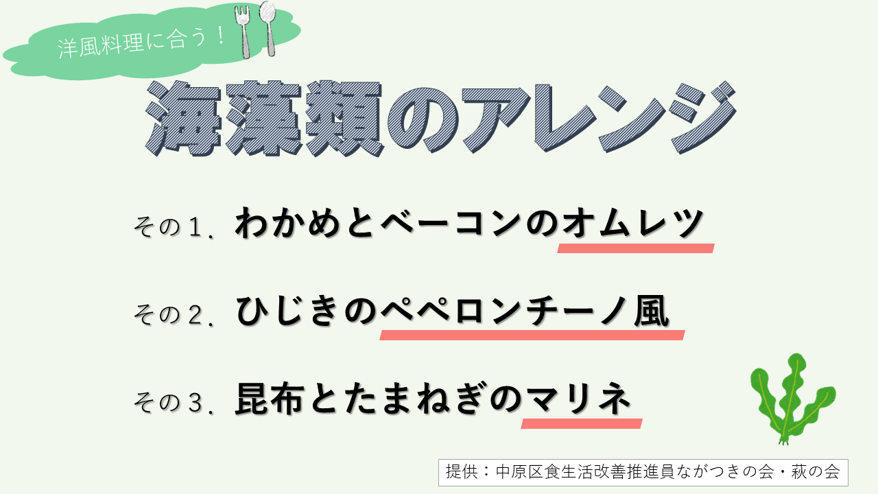 海藻類のアレンジアイディアです。わかめとベーコンのオムレツ、ひじきのペペロンチーノ風、昆布とたまねぎのマリネなどのアイディアを中原区食生活改善推進員からいただきました。