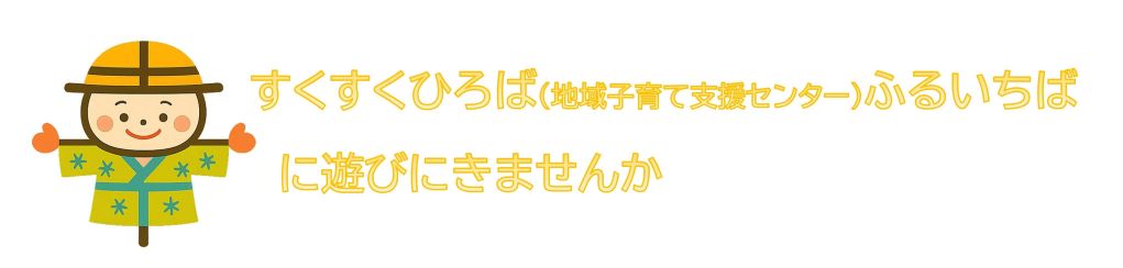 すくすくひろば（地域子育て支援センター）ふるいちばに遊びに来ませんか。