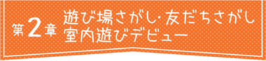 第2章 遊び場さがし・友だちさがし 室内遊びデビュー