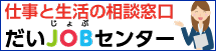 仕事と生活の相談窓口　だいJOBセンター