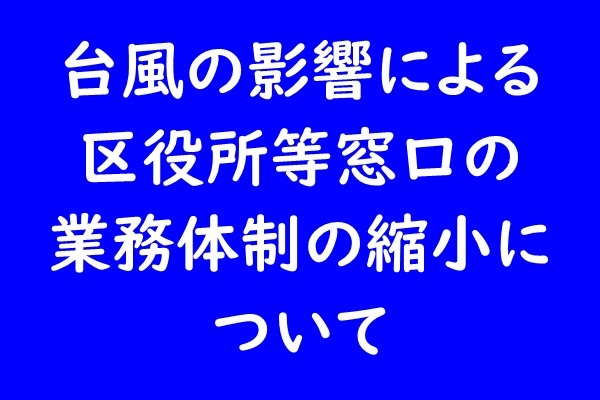 台風7・8号接近に伴う窓口の業務体制の縮小について